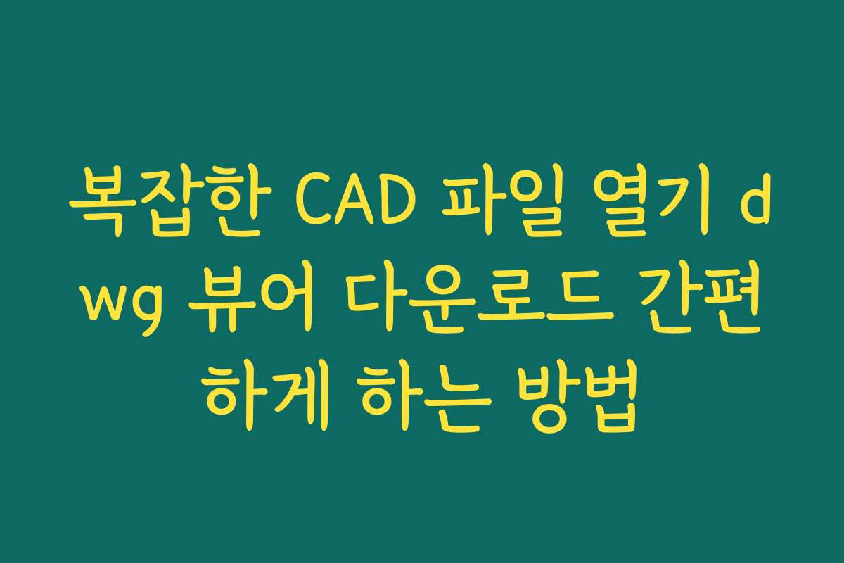 복잡한 CAD 파일 열기 dwg 뷰어 다운로드 간편하게 하는 방법