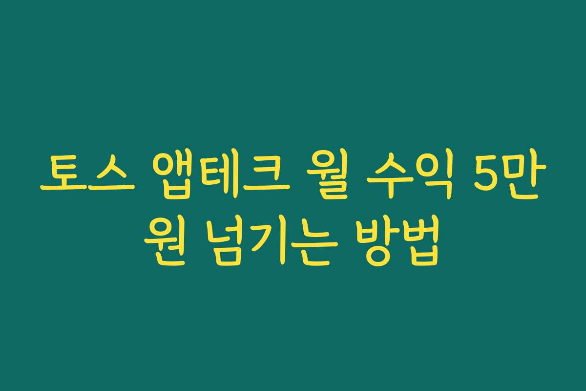 토스 앱테크 월 수익 5만원 넘기는 방법