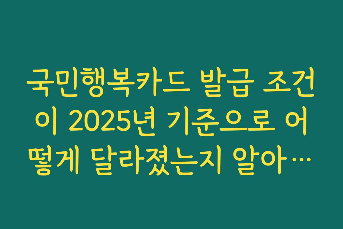 국민행복카드 발급 조건이 2025년 기준으로 어떻게 달라졌는지 알아보는 방법