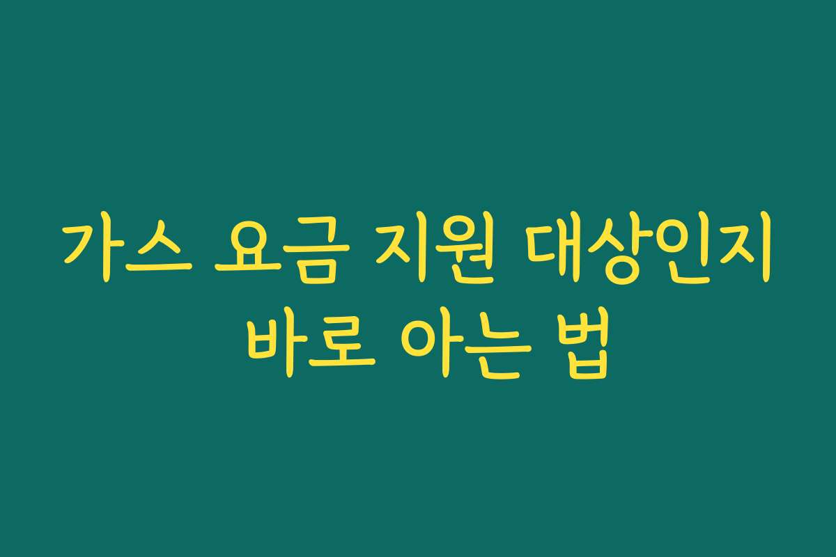 가스 요금 지원 대상인지 바로 아는 법
