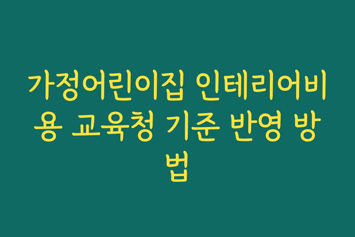 가정어린이집 인테리어비용 교육청 기준 반영 방법