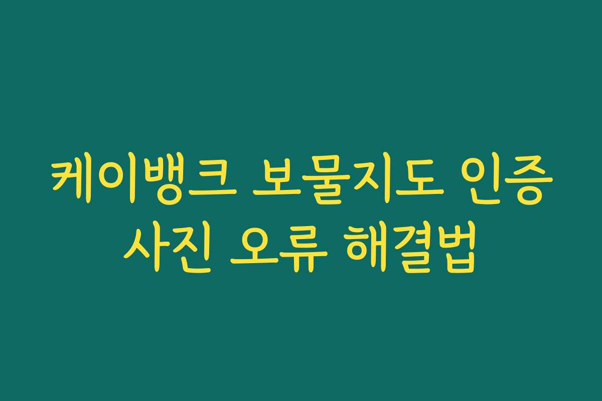 케이뱅크 보물지도 인증사진 오류 해결법