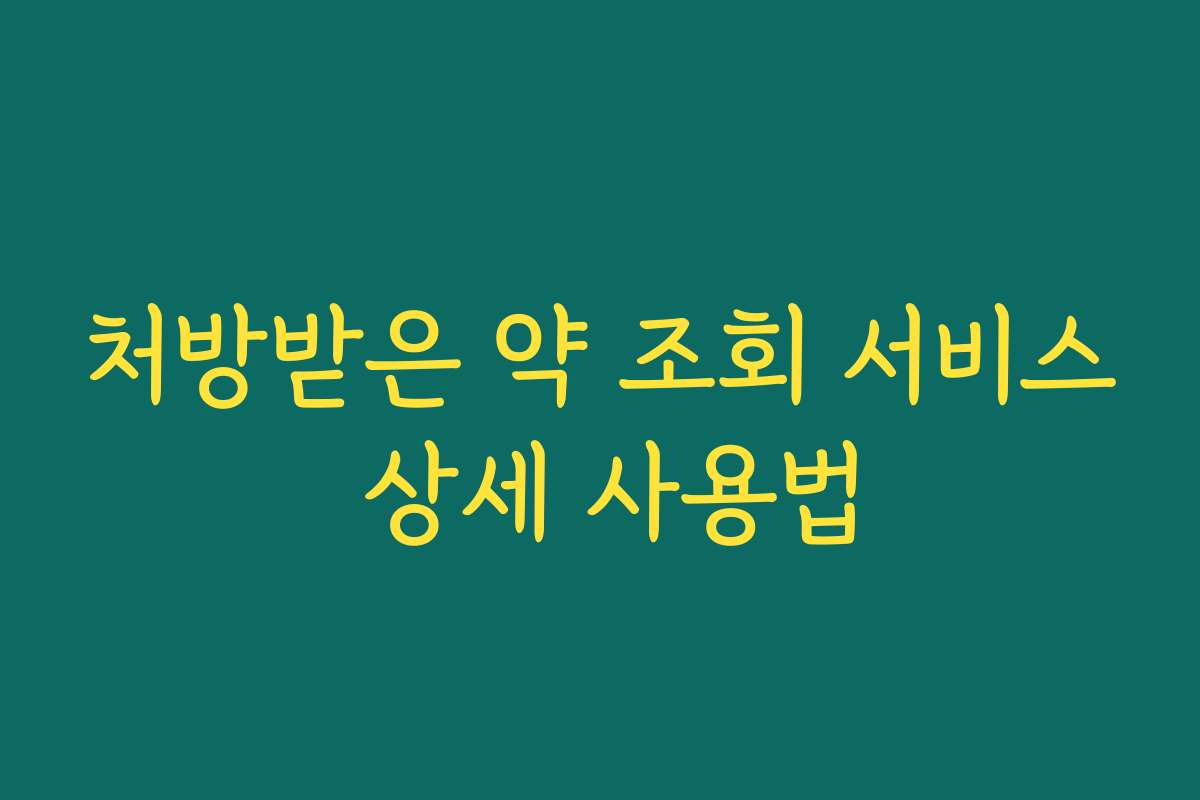 처방받은 약 조회 서비스 상세 사용법