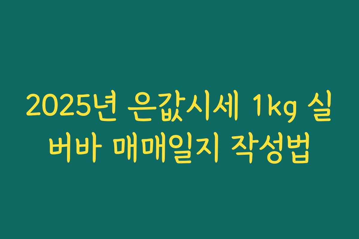 2025년 은값시세 1kg 실버바 매매일지 작성법