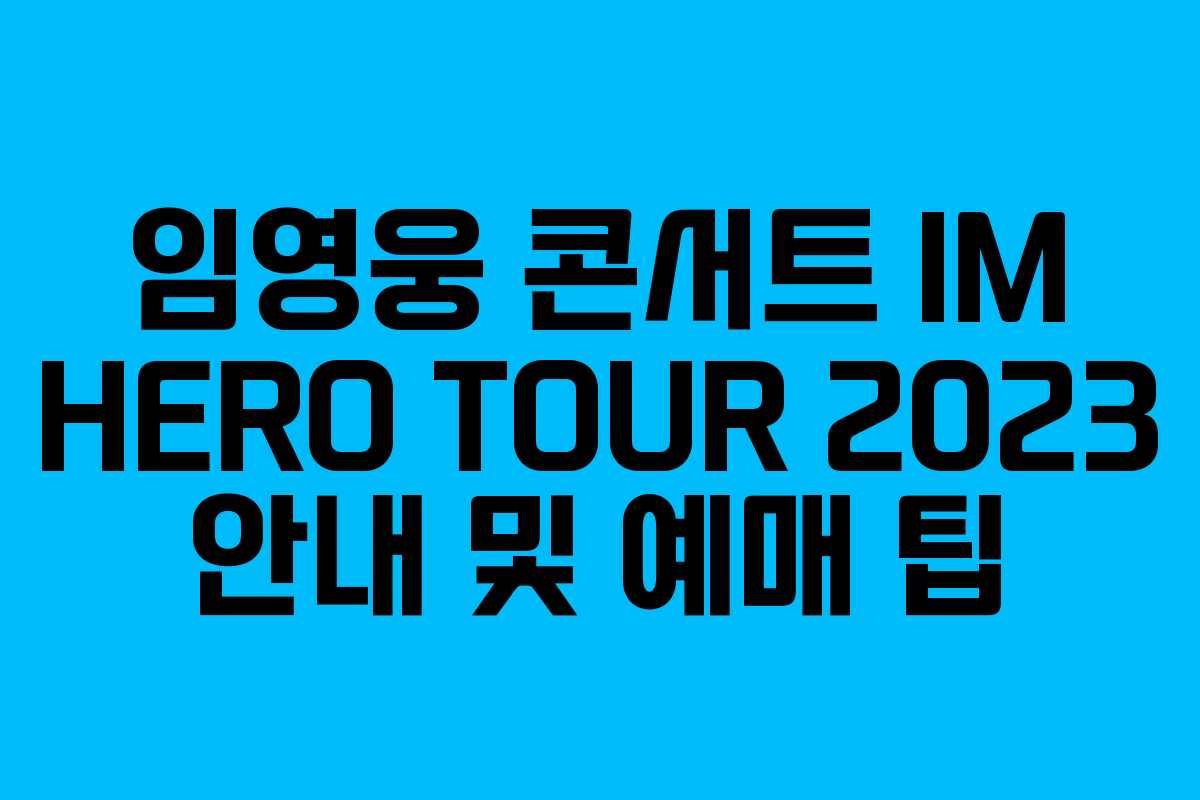 임영웅 콘서트 IM HERO TOUR 2023 안내 및 예매 팁