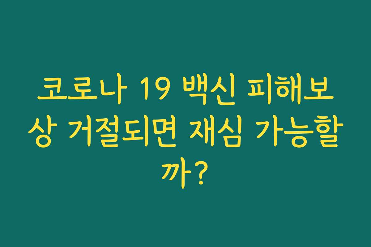 코로나 19 백신 피해보상 거절되면 재심 가능할까?