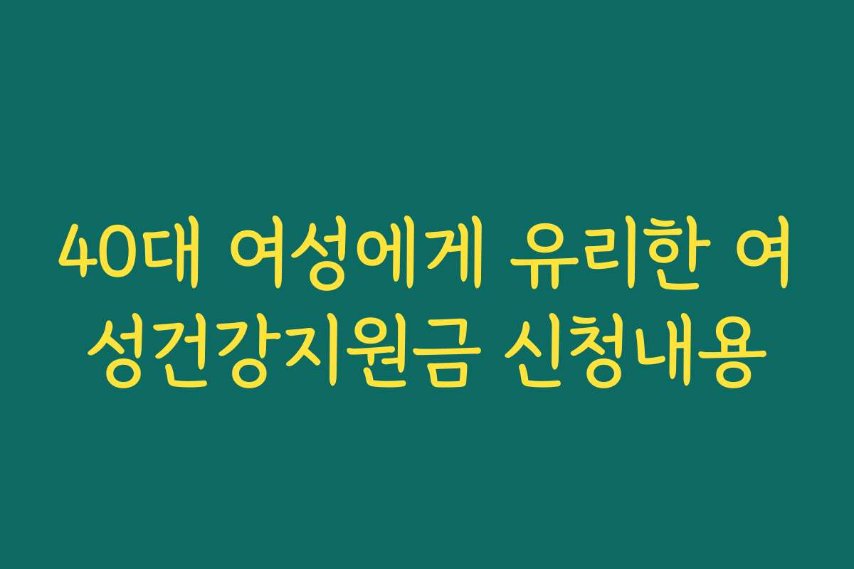 40대 여성에게 유리한 여성건강지원금 신청내용