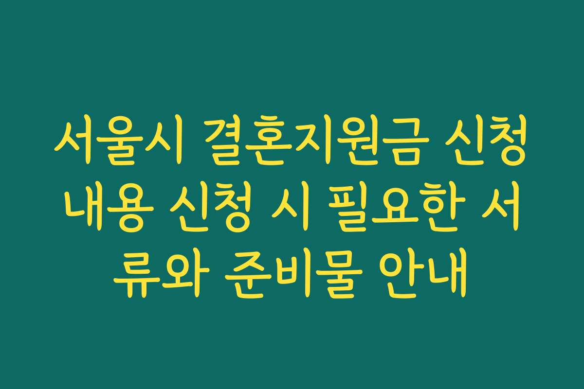 서울시 결혼지원금 신청내용 신청 시 필요한 서류와 준비물 안내 서울시 결혼지원금 신청내용 신청 시 필요한 서류와 준비물 안내