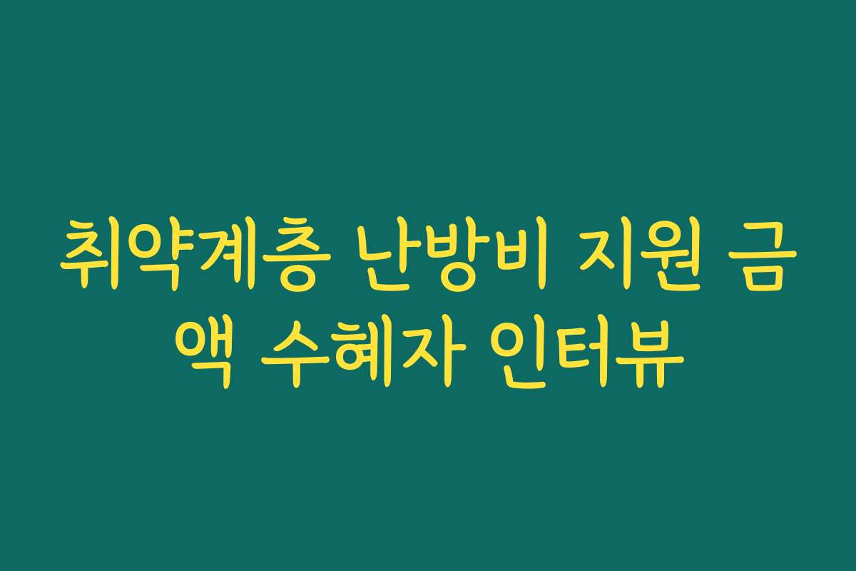 취약계층 난방비 지원 금액 수혜자 인터뷰