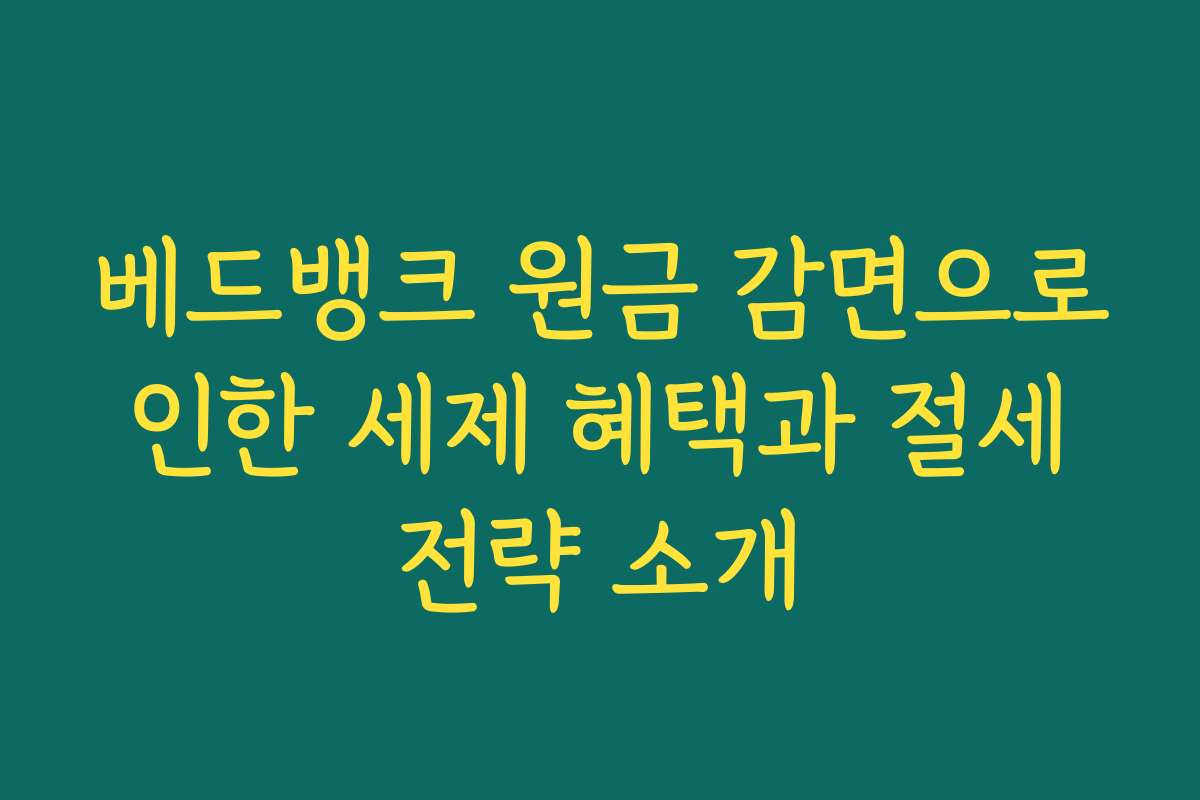 베드뱅크 원금 감면으로 인한 세제 혜택과 절세 전략 소개