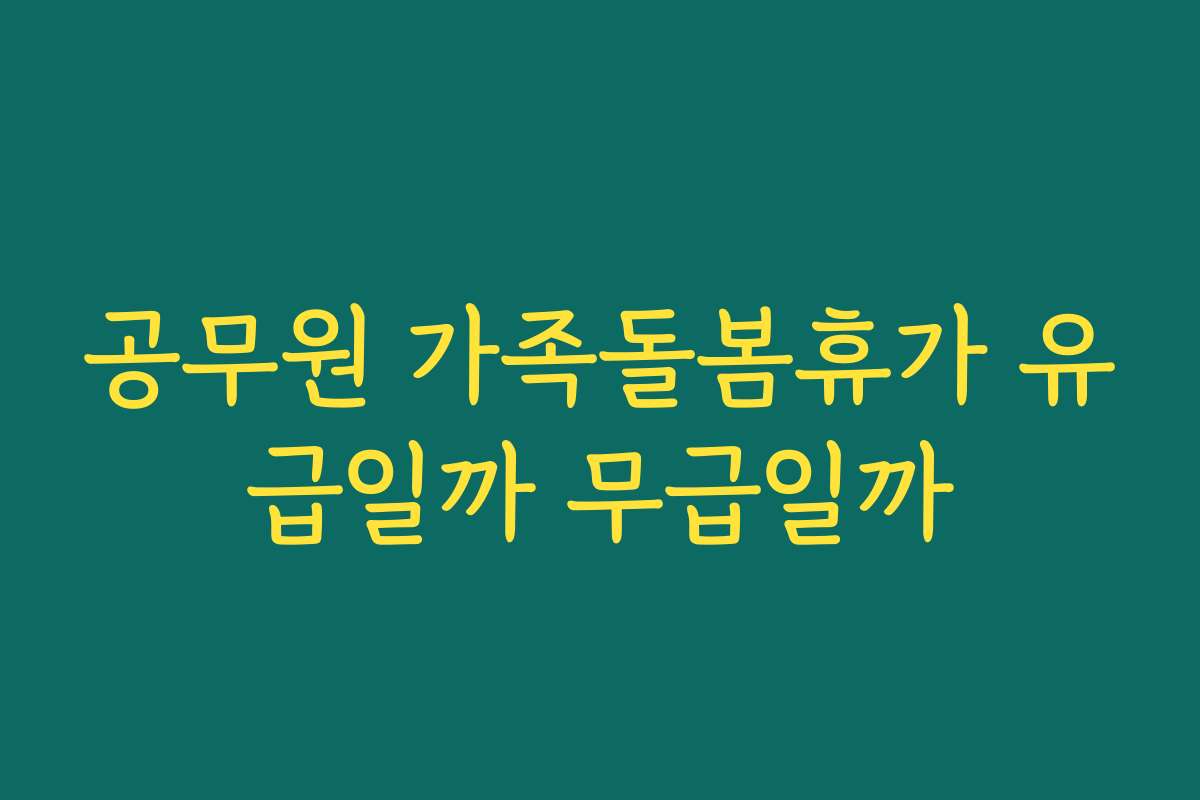 공무원 가족돌봄휴가 유급일까 무급일까