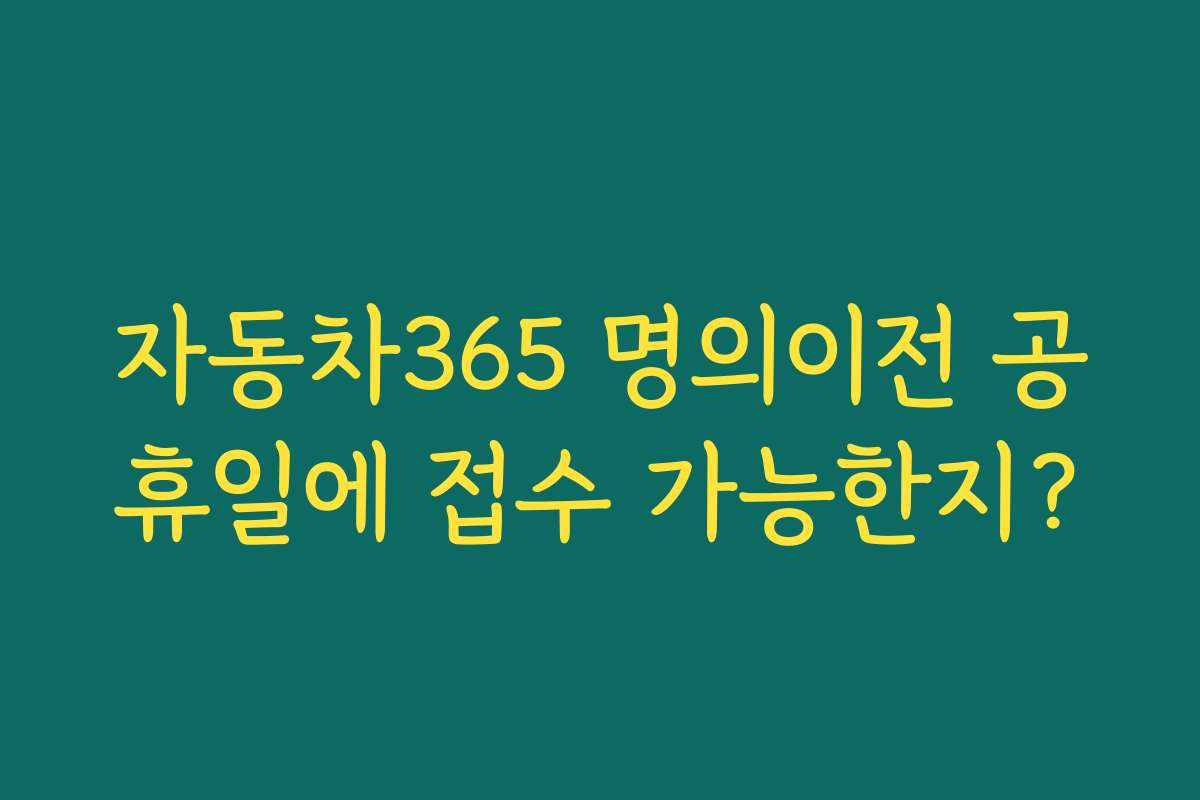 자동차365 명의이전 공휴일에 접수 가능한지?