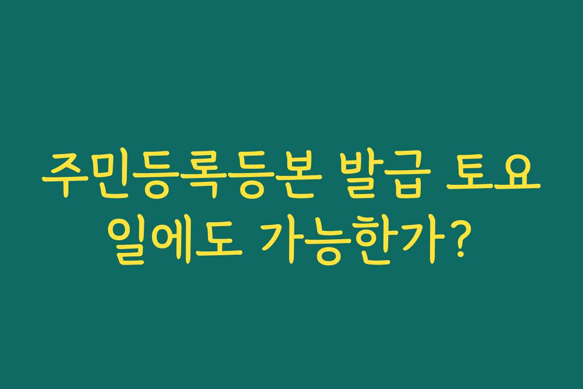 주민등록등본 발급 토요일에도 가능한가?