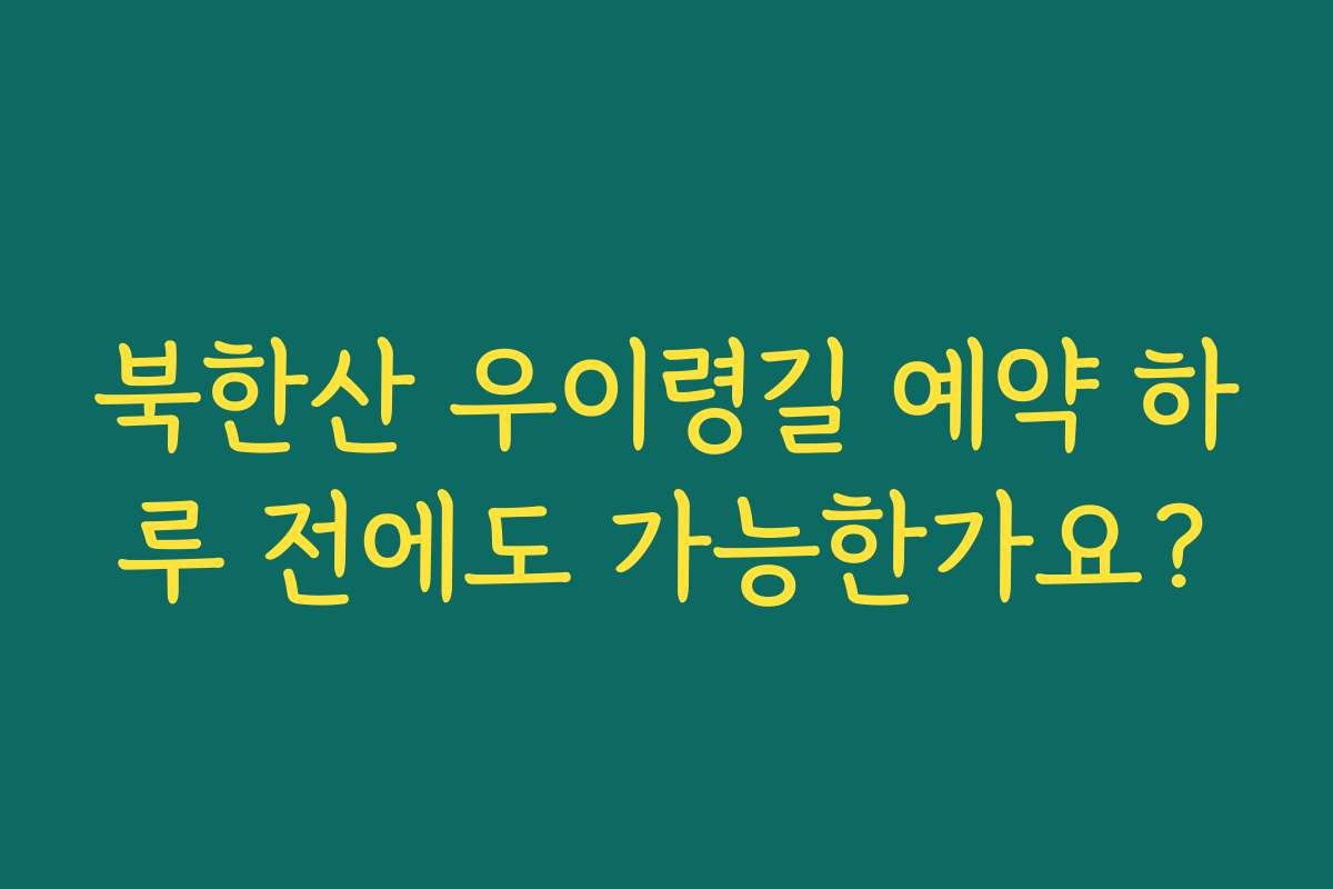 북한산 우이령길 예약 하루 전에도 가능한가요?