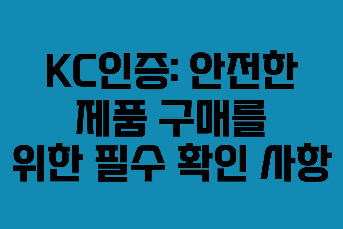 KC인증: 안전한 제품 구매를 위한 필수 확인 사항