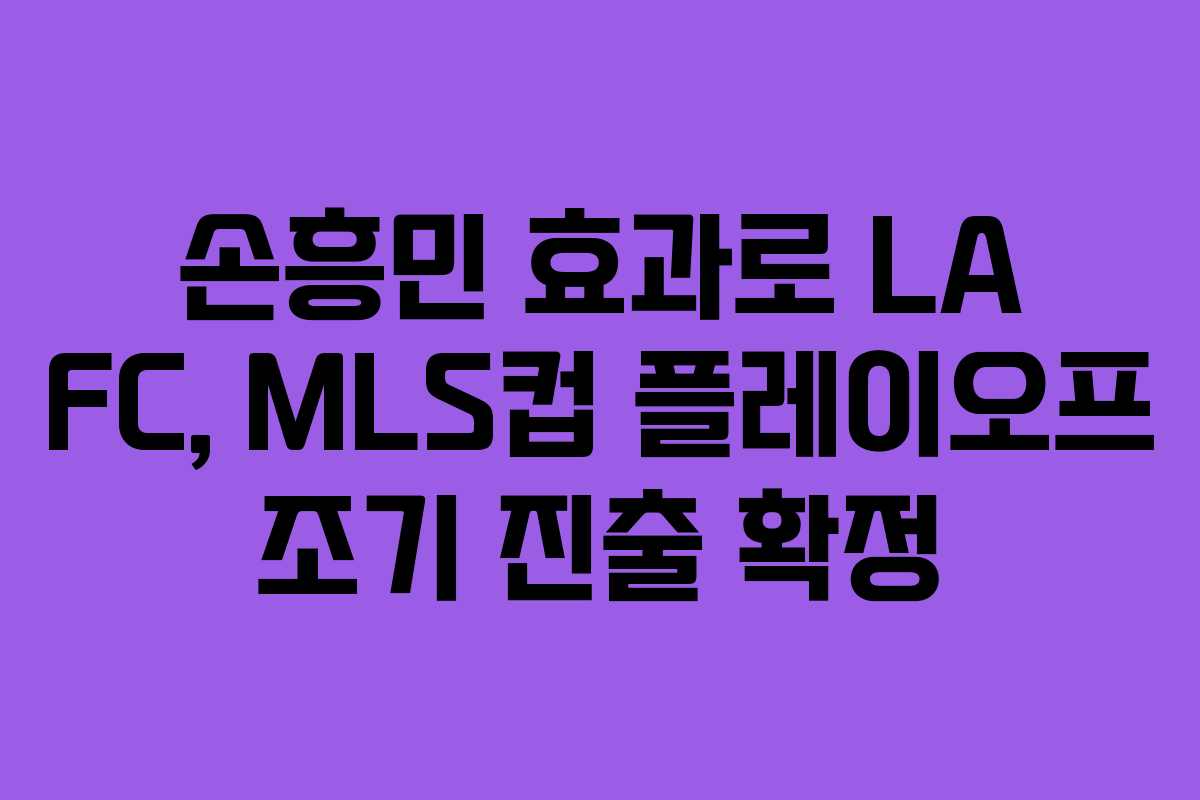 손흥민 효과로 LA FC, MLS컵 플레이오프 조기 진출 확정