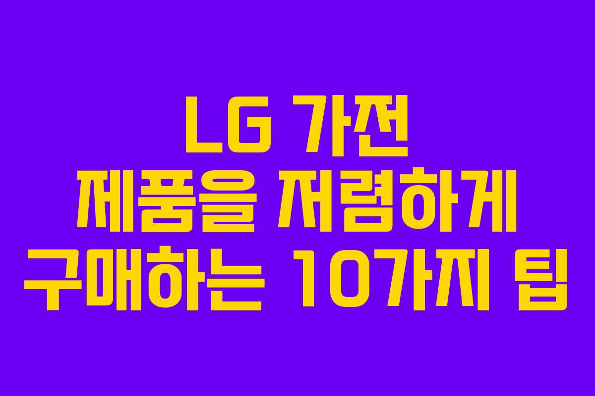 LG 가전 제품을 저렴하게 구매하는 10가지 팁