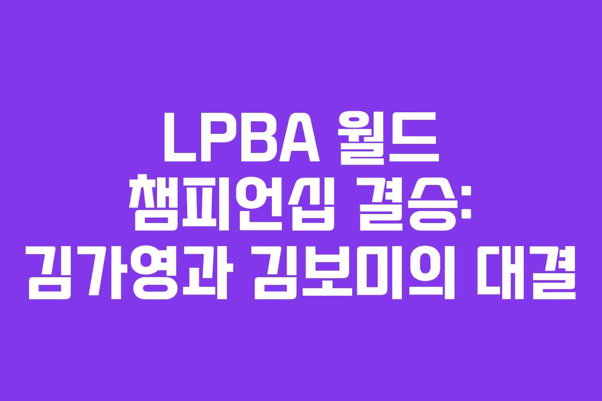 LPBA 월드 챔피언십 결승: 김가영과 김보미의 대결