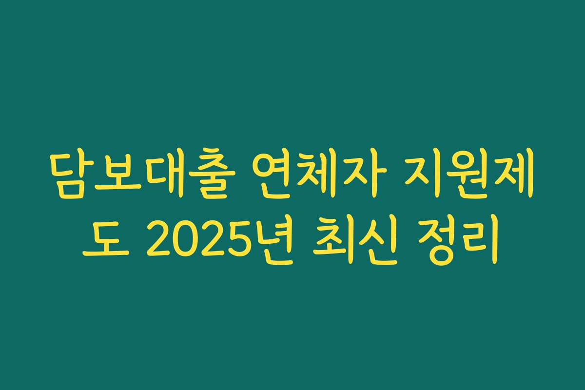 담보대출 연체자 지원제도 2025년 최신 정리