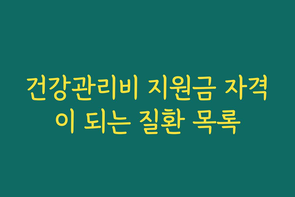 건강관리비 지원금 자격이 되는 질환 목록