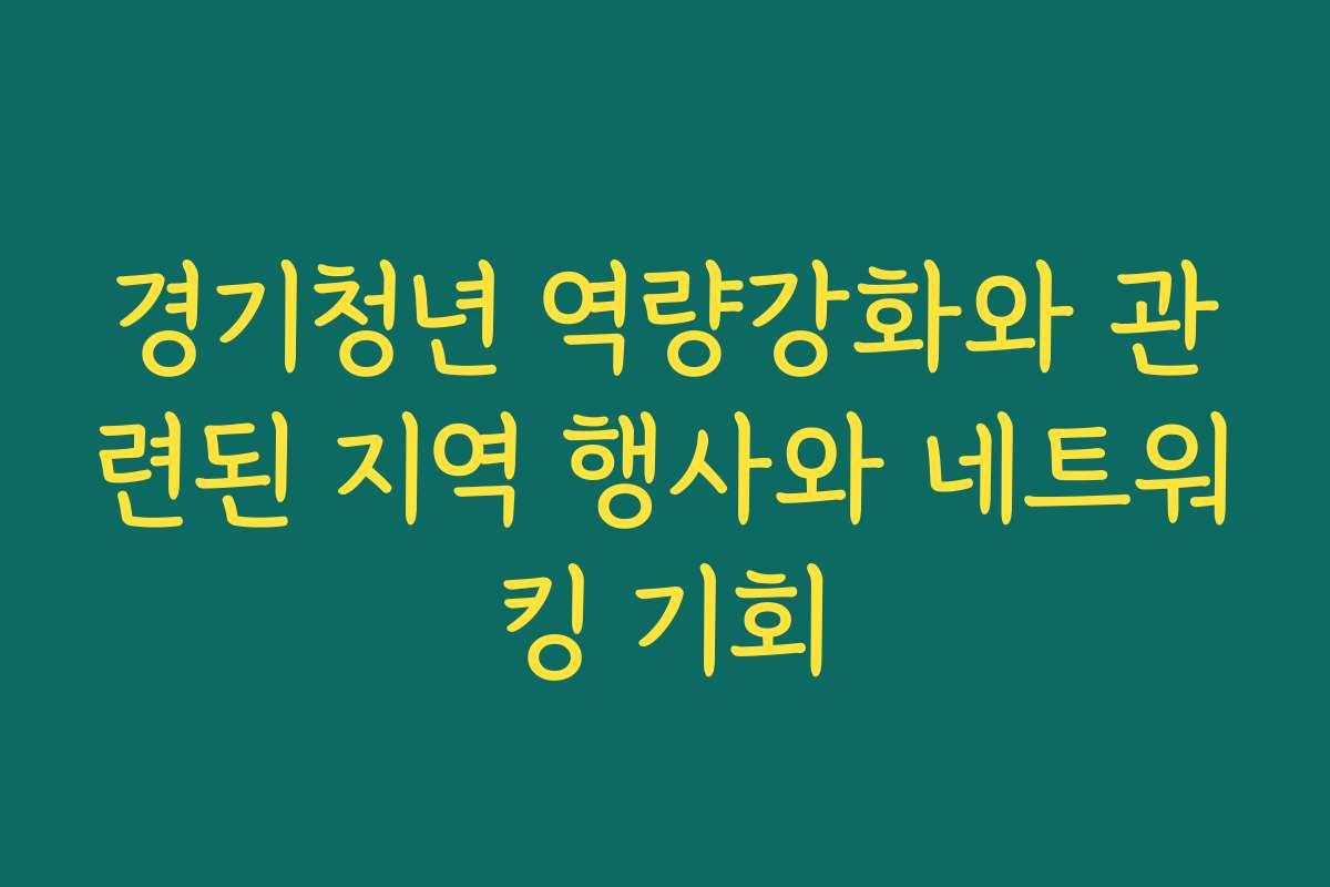 경기청년 역량강화와 관련된 지역 행사와 네트워킹 기회