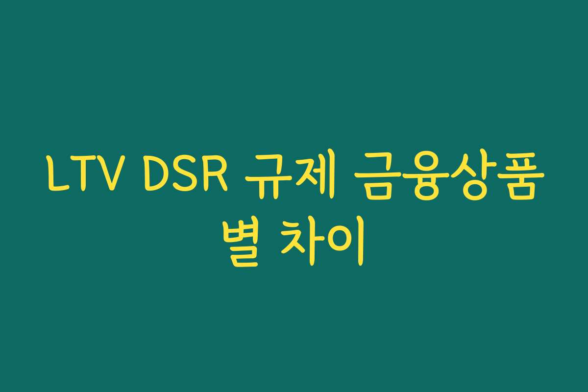 LTV DSR 규제 금융상품별 차이
