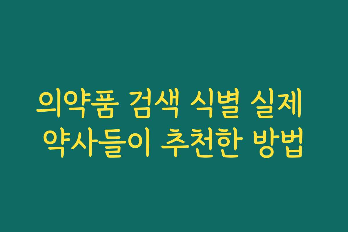 의약품 검색 식별 실제 약사들이 추천한 방법
