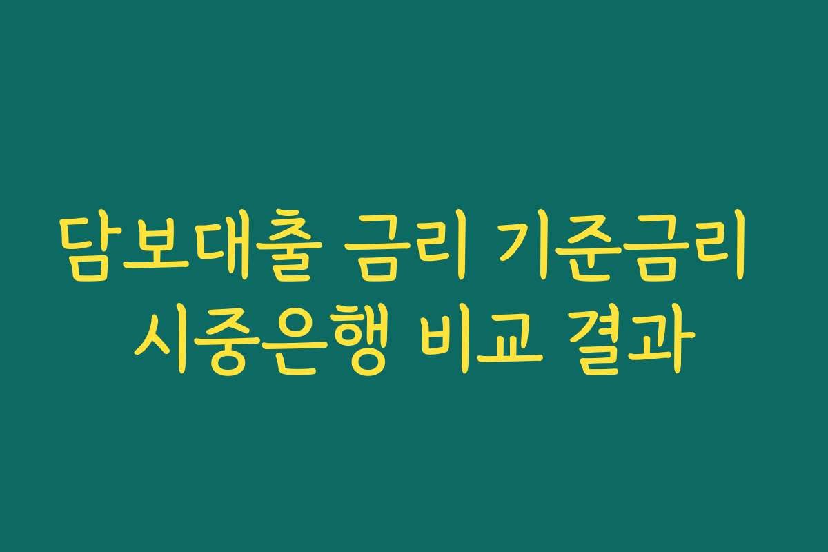 담보대출 금리 기준금리 시중은행 비교 결과