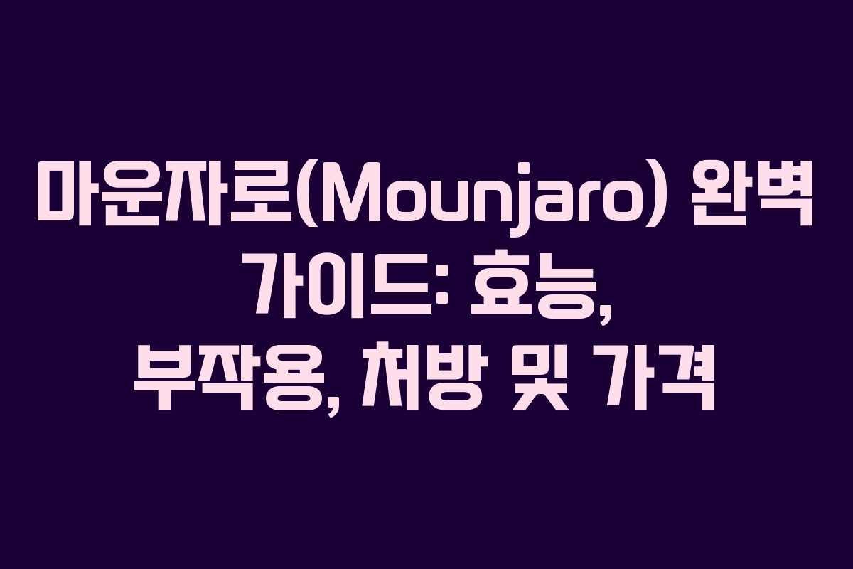 마운자로(Mounjaro) 완벽 가이드: 효능, 부작용, 처방 및 가격