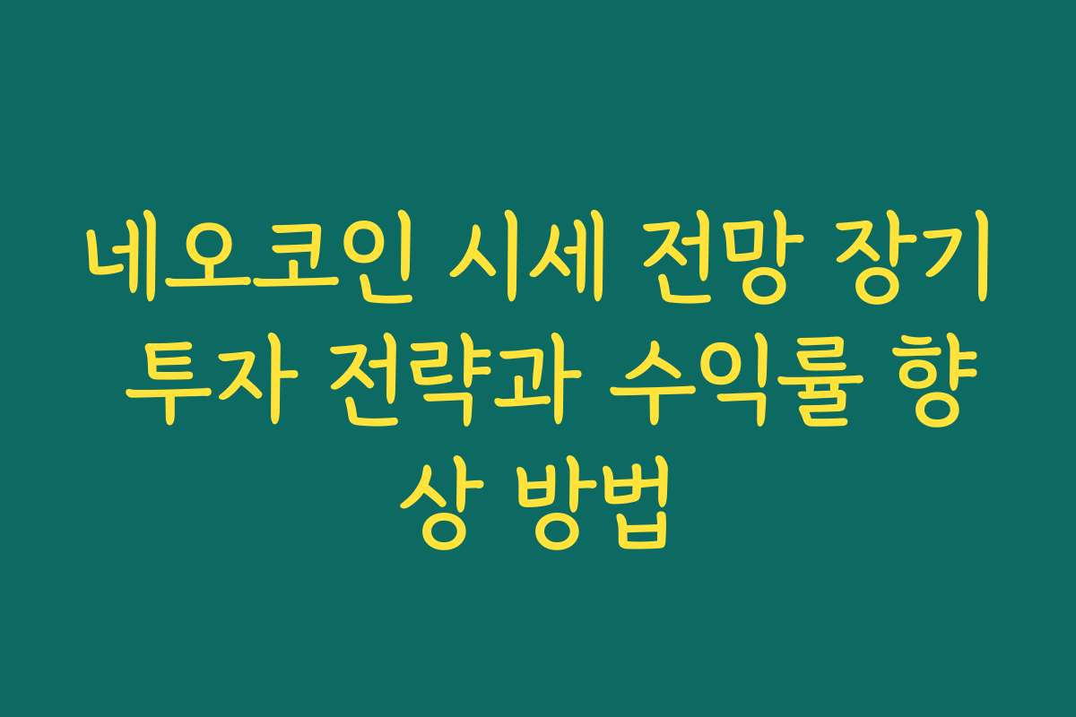 네오코인 시세 전망 장기 투자 전략과 수익률 향상 방법