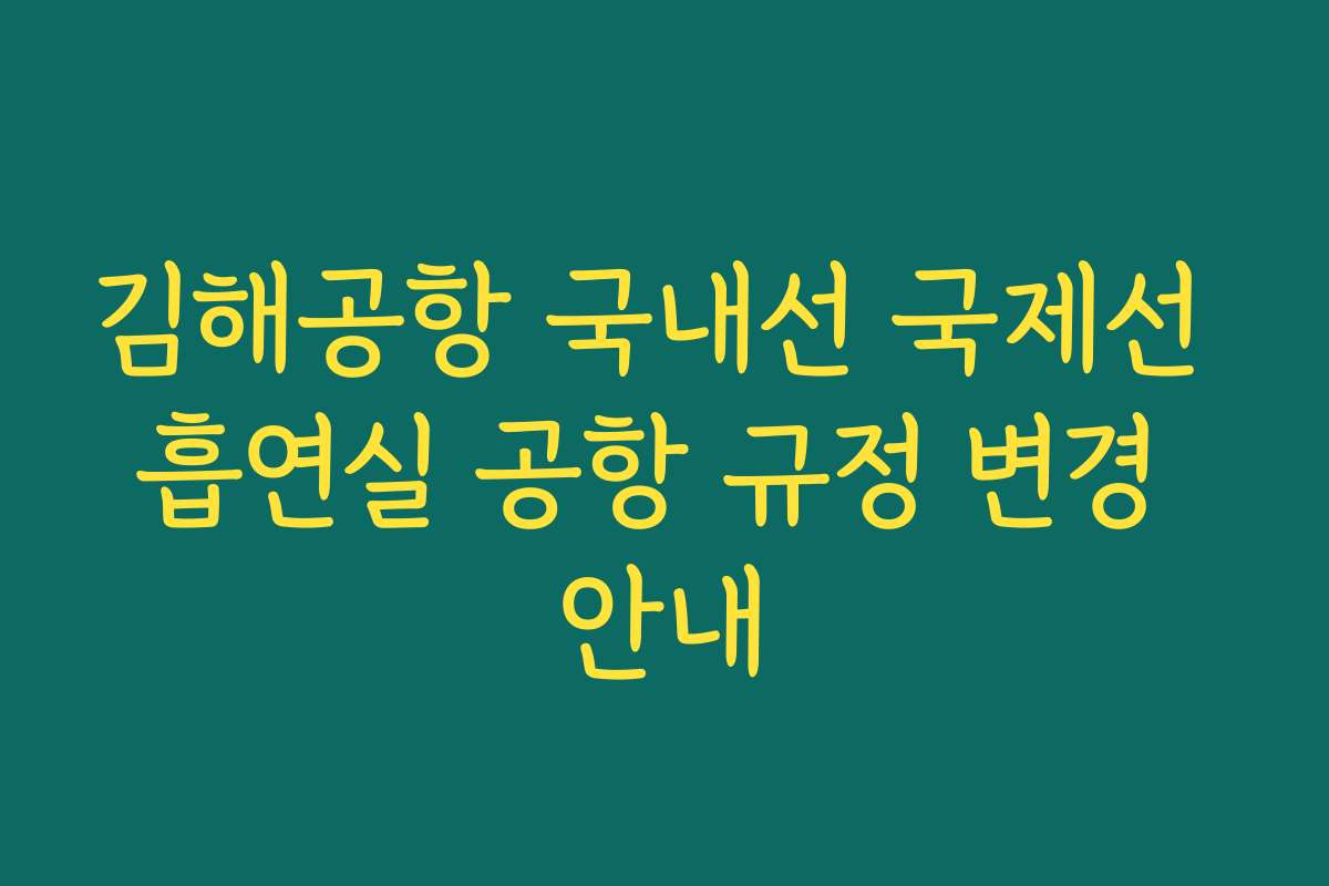 김해공항 국내선 국제선 흡연실 공항 규정 변경 안내