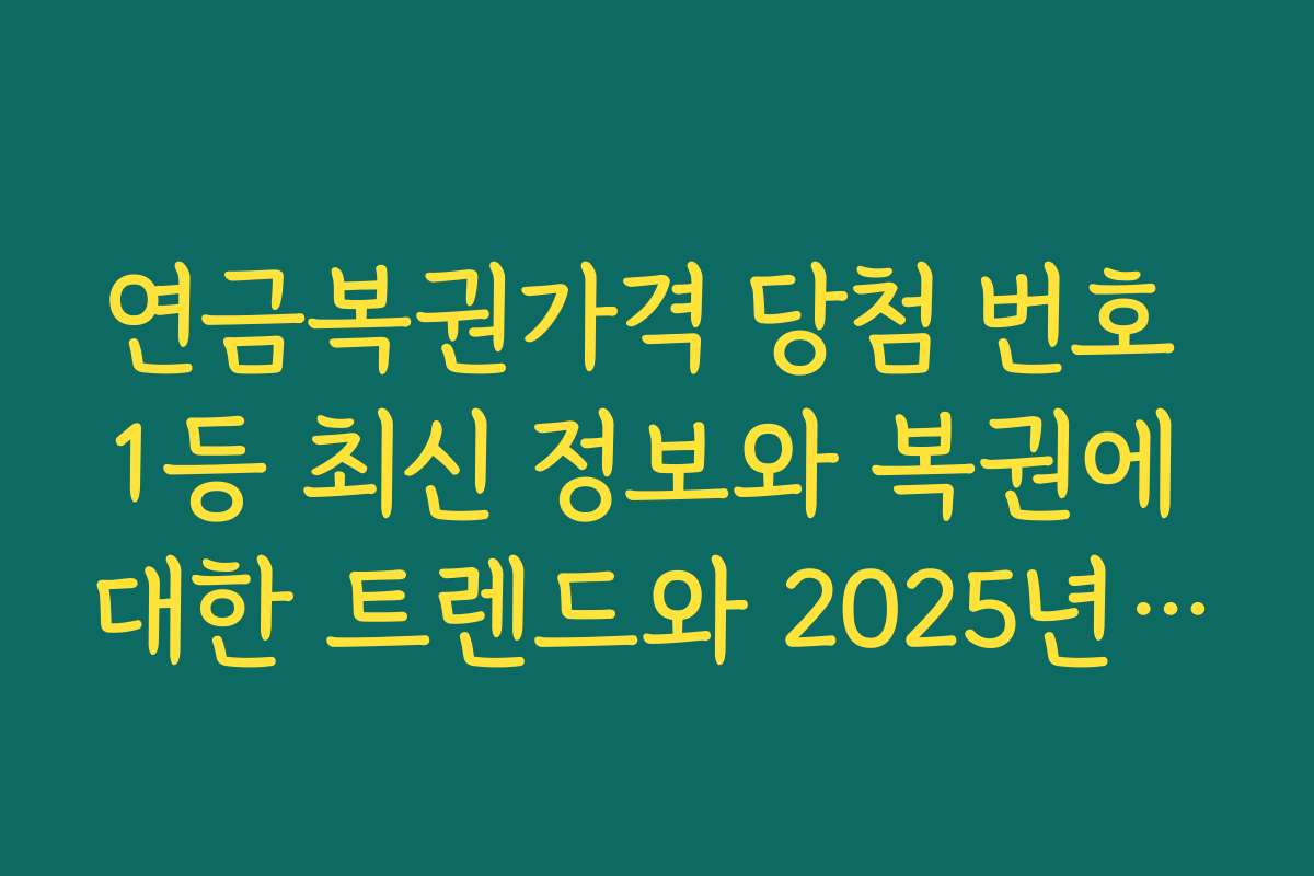 연금복권가격 당첨 번호 1등 최신 정보와 복권에 대한 트렌드와 2025년 전망