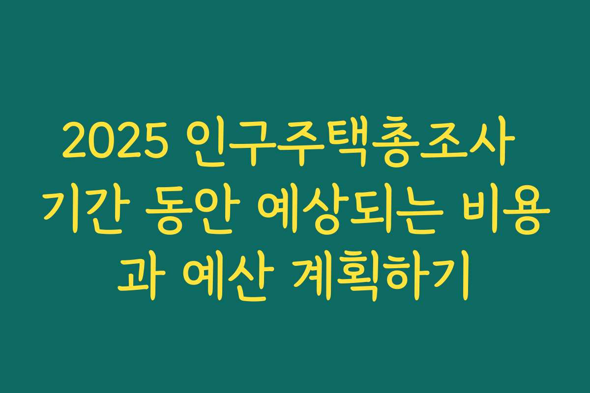 2025 인구주택총조사 기간 동안 예상되는 비용과 예산 계획하기