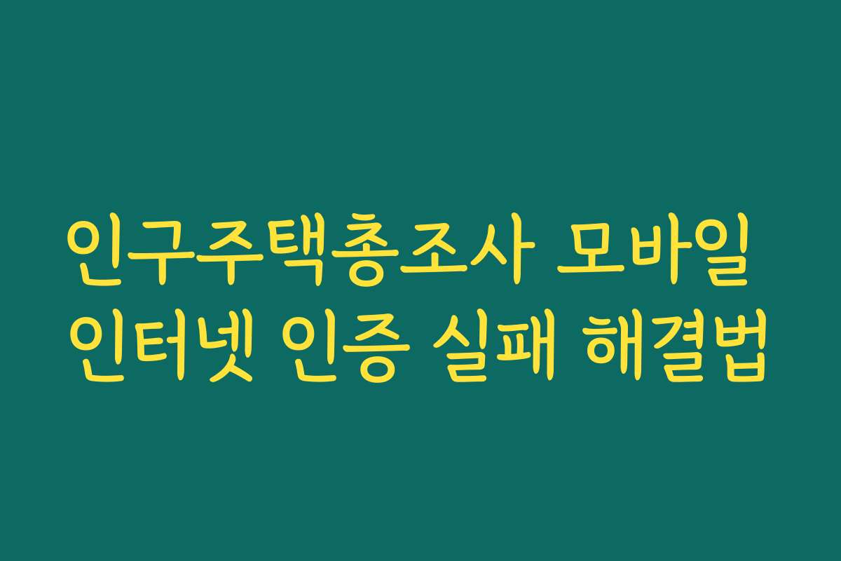 인구주택총조사 모바일 인터넷 인증 실패 해결법