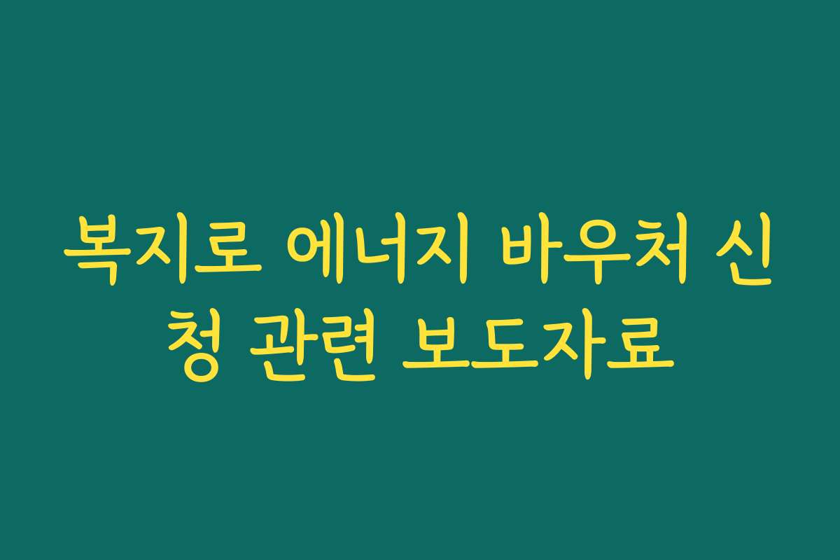 복지로 에너지 바우처 신청 관련 보도자료