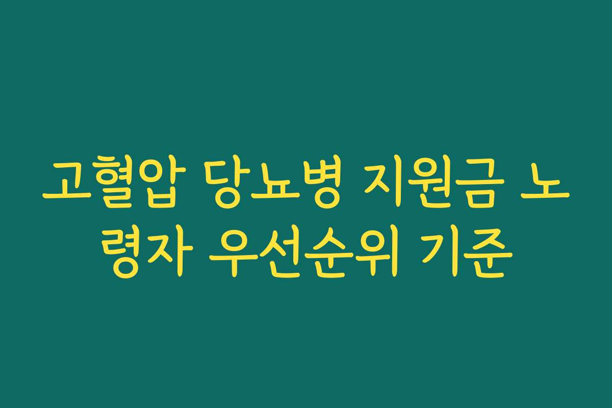 고혈압 당뇨병 지원금 노령자 우선순위 기준