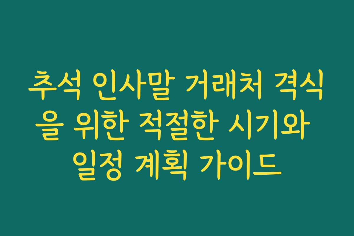 추석 인사말 거래처 격식을 위한 적절한 시기와 일정 계획 가이드