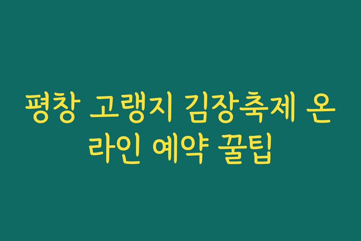 평창 고랭지 김장축제 온라인 예약 꿀팁 평창 고랭지 김장축제 온라인 예약 꿀팁