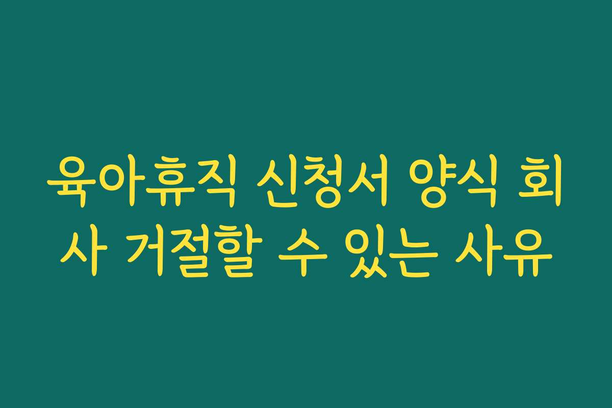 육아휴직 신청서 양식 회사 거절할 수 있는 사유