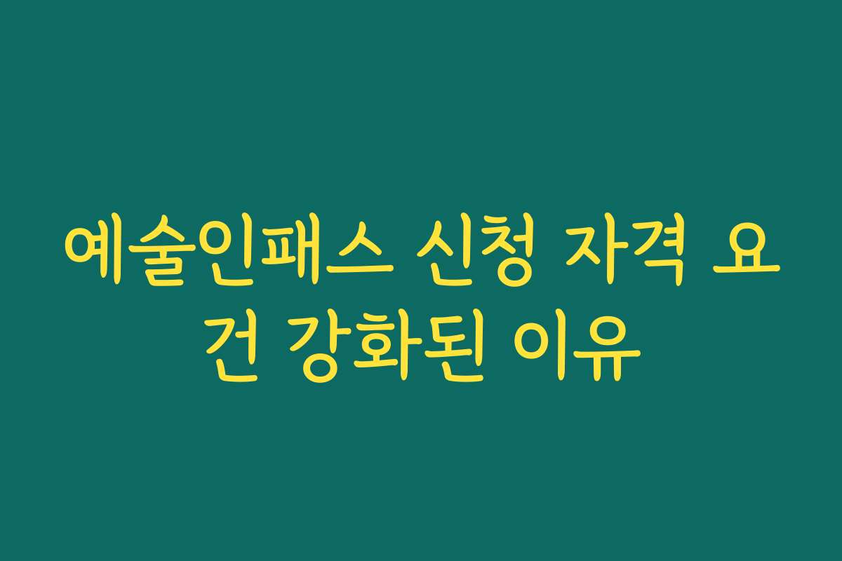 예술인패스 신청 자격 요건 강화된 이유
