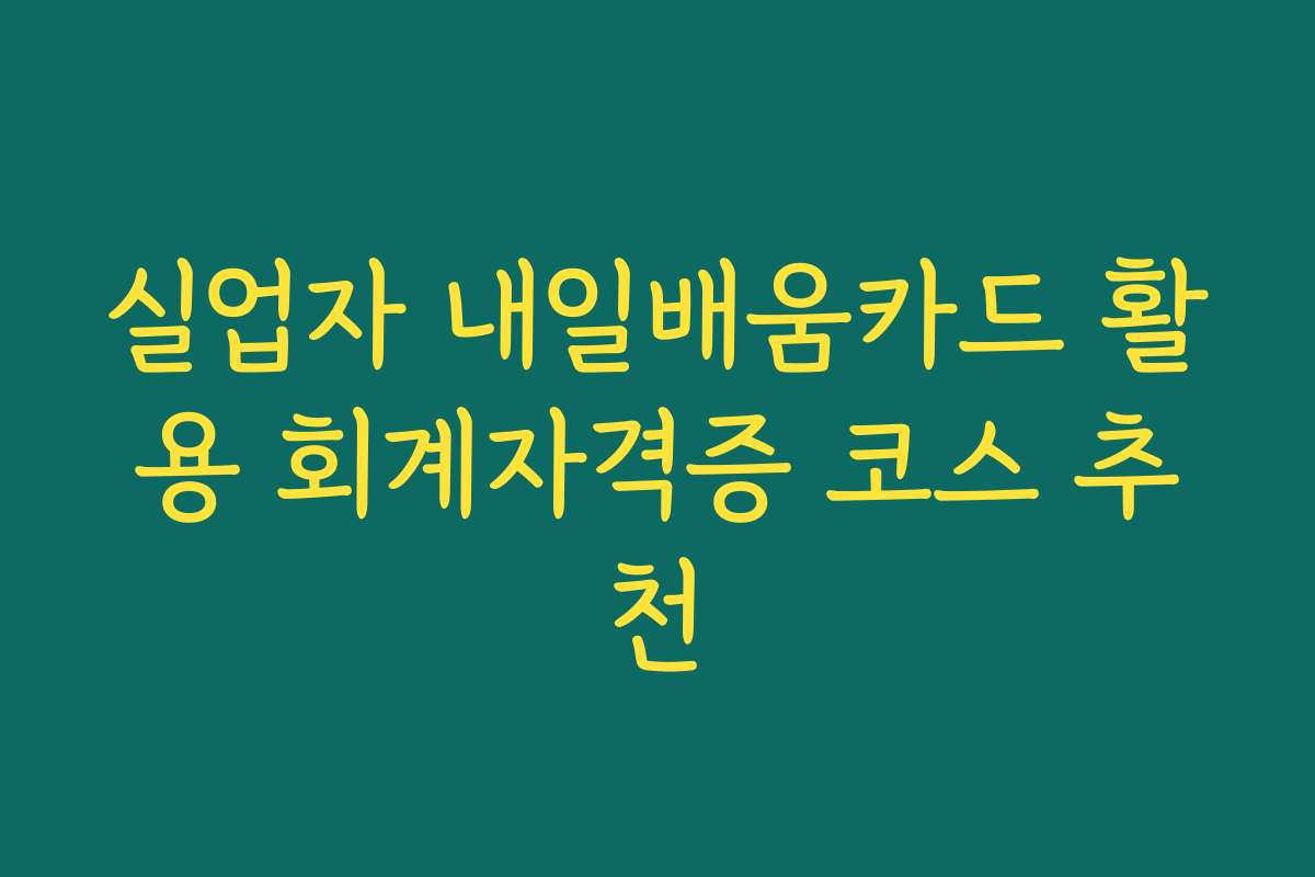 실업자 내일배움카드 활용 회계자격증 코스 추천