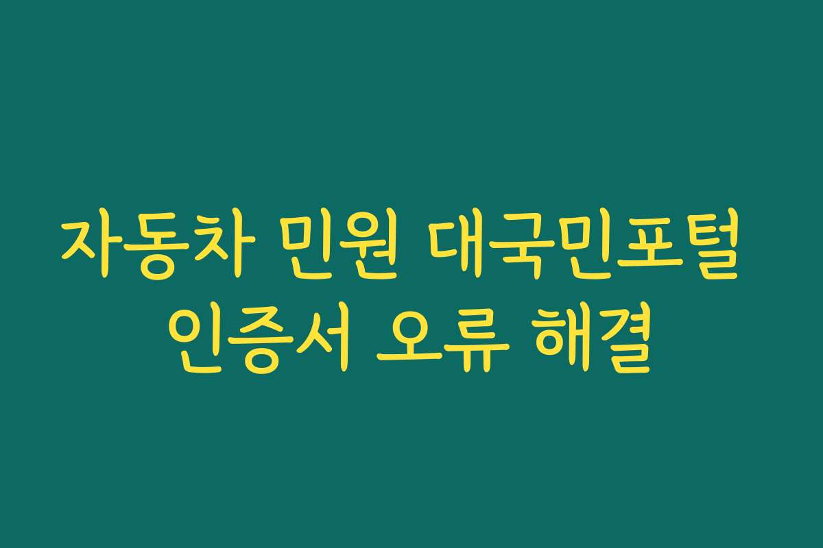 자동차 민원 대국민포털 인증서 오류 해결