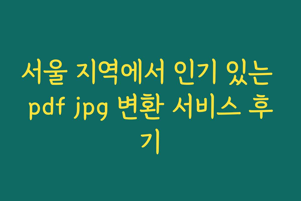 서울 지역에서 인기 있는 pdf jpg 변환 서비스 후기