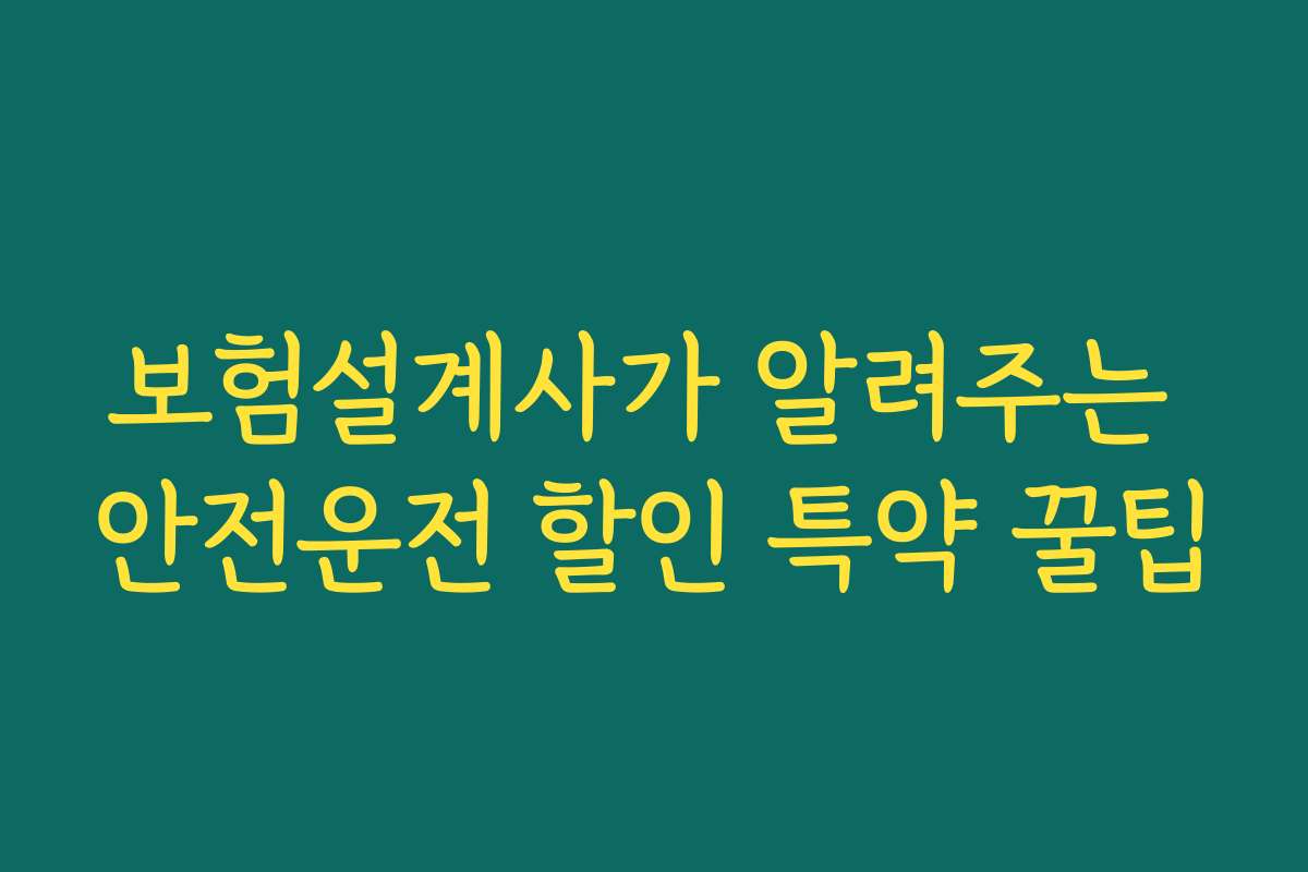 보험설계사가 알려주는 안전운전 할인 특약 꿀팁 보험설계사가 알려주는 안전운전 할인 특약 꿀팁