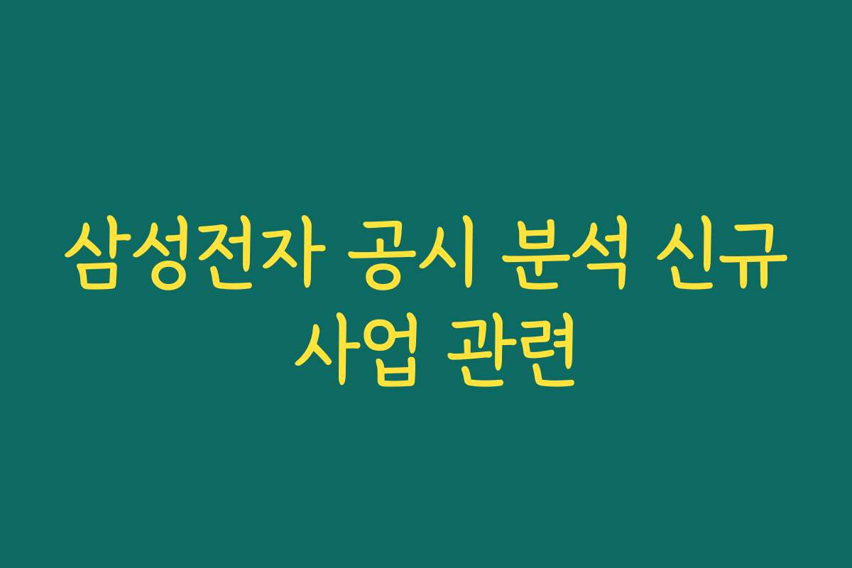 삼성전자 공시 분석 신규 사업 관련