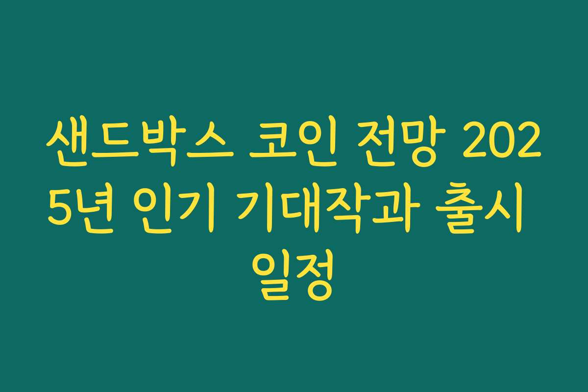 샌드박스 코인 전망 2025년 인기 기대작과 출시 일정