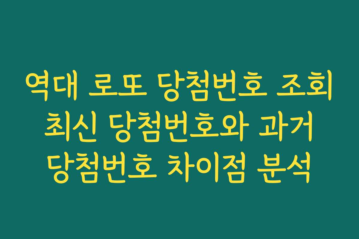 역대 로또 당첨번호 조회 최신 당첨번호와 과거 당첨번호 차이점 분석