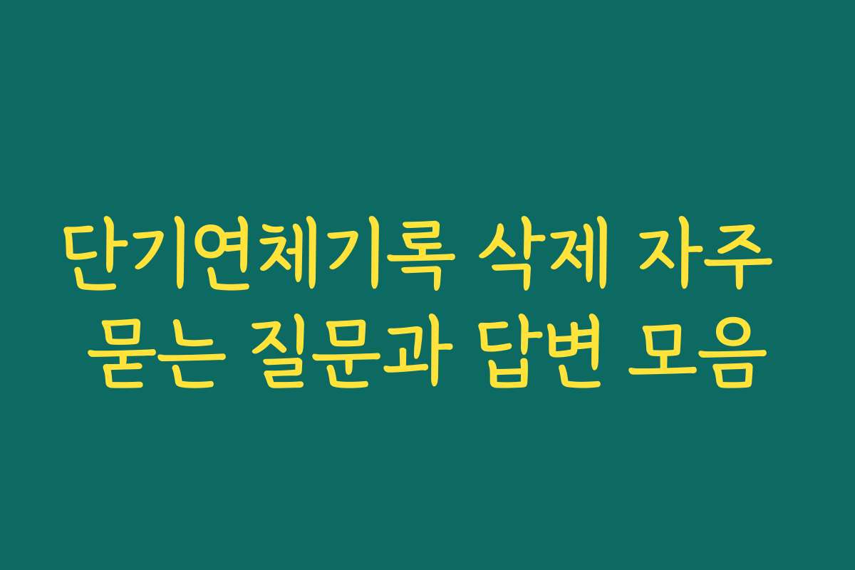 단기연체기록 삭제 자주 묻는 질문과 답변 모음 단기연체기록 삭제 자주 묻는 질문과 답변 모음