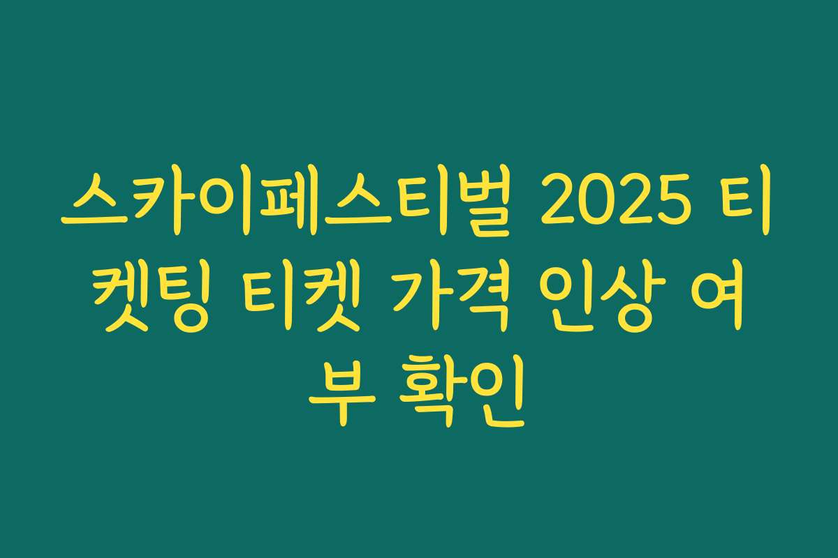 스카이페스티벌 2025 티켓팅 티켓 가격 인상 여부 확인