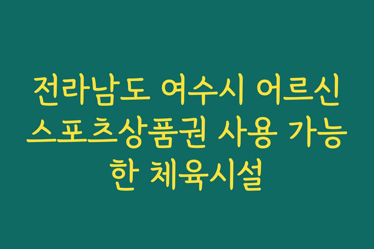 전라남도 여수시 어르신스포츠상품권 사용 가능한 체육시설 전라남도 여수시 어르신스포츠상품권 사용 가능한 체육시설